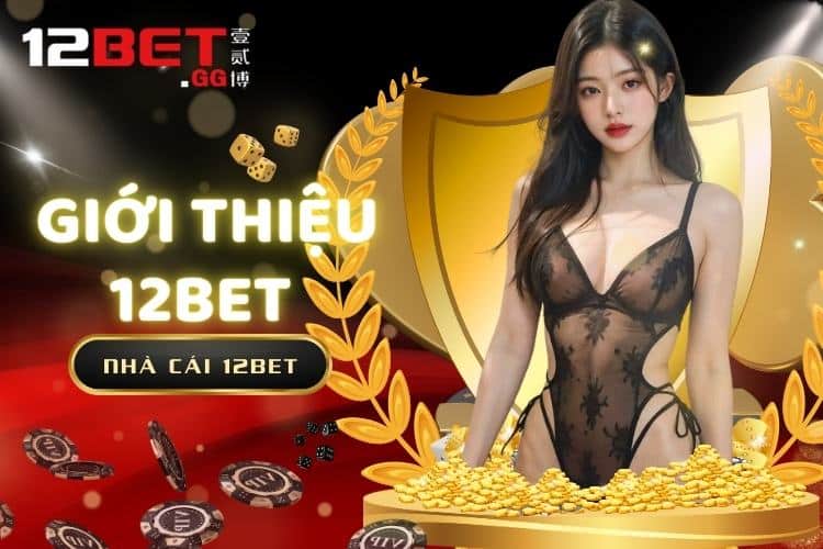 Giới Thiệu 12BET - Thương Hiệu Nhà Cái Chuẩn Đẳng Cấp Châu Á